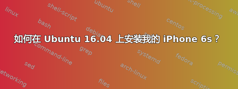 如何在 Ubuntu 16.04 上安装我的 iPhone 6s？