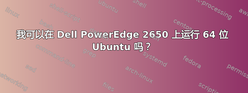 我可以在 Dell PowerEdge 2650 上运行 64 位 Ubuntu 吗？