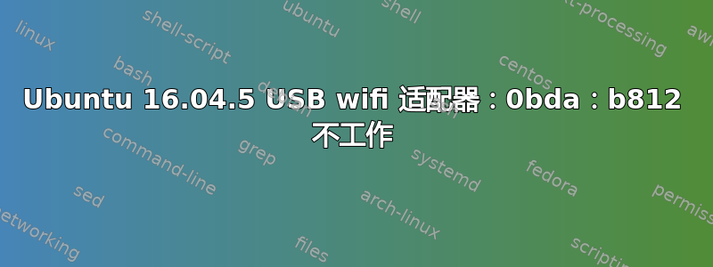 Ubuntu 16.04.5 USB wifi 适配器：0bda：b812 不工作