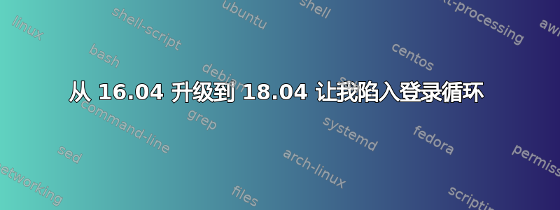 从 16.04 升级到 18.04 让我陷入登录循环