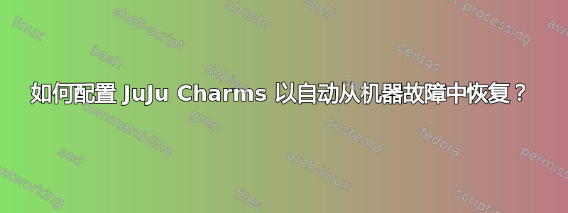 如何配置 JuJu Charms 以自动从机器故障中恢复？