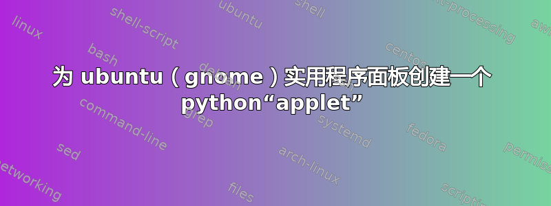 为 ubuntu（gnome）实用程序面板创建一个 python“applet”