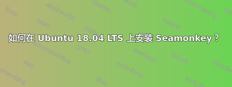 如何在 Ubuntu 18.04 LTS 上安装 Seamonkey？