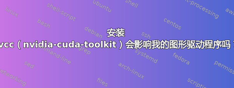 安装 nvcc（nvidia-cuda-toolkit）会影响我的图形驱动程序吗？