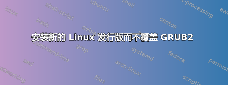 安装新的 Linux 发行版而不覆盖 GRUB2