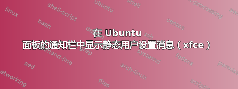 在 Ubuntu 面板的通知栏中显示静态用户设置消息（xfce）