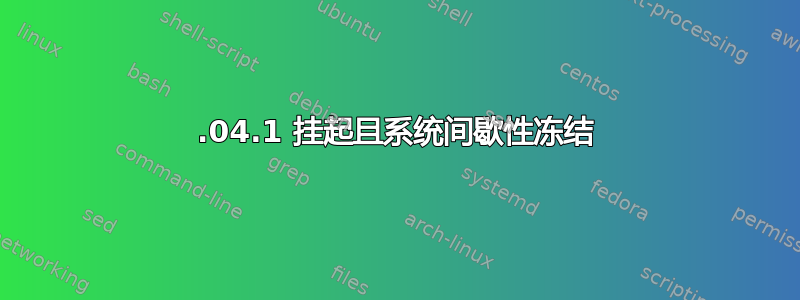 18.04.1 挂起且系统间歇性冻结