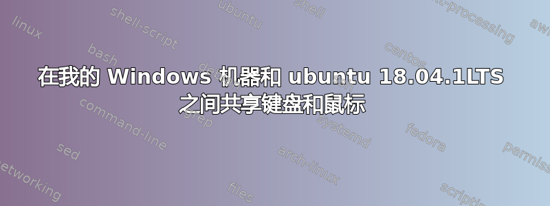 在我的 Windows 机器和 ubuntu 18.04.1LTS 之间共享键盘和鼠标