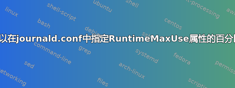 我们可以在journald.conf中指定RuntimeMaxUse属性的百分比值吗