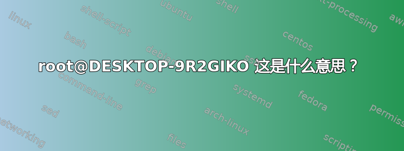 root@DESKTOP-9R2GIKO 这是什么意思？