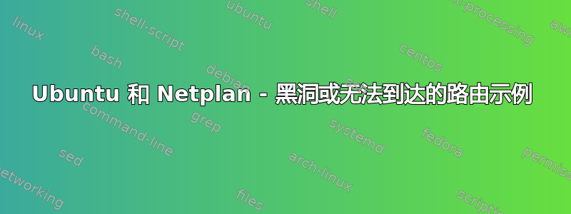 Ubuntu 和 Netplan - 黑洞或无法到达的路由示例