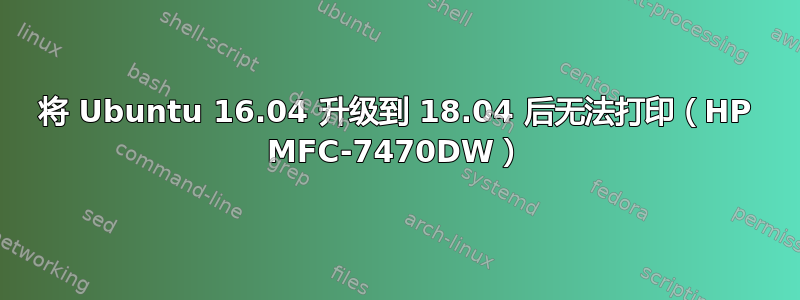 将 Ubuntu 16.04 升级到 18.04 后无法打印（HP MFC-7470DW）