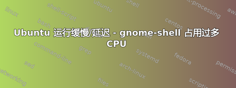 Ubuntu 运行缓慢/延迟 - gnome-shell 占用过多 CPU