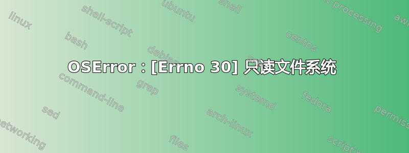 OSError：[Errno 30] 只读文件系统