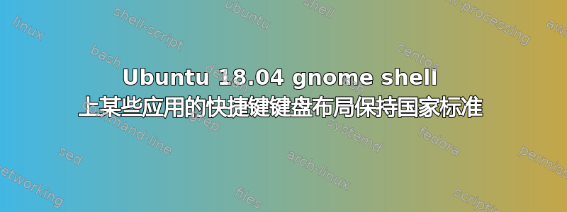 Ubuntu 18.04 gnome shell 上某些应用的快捷键键盘布局保持国家标准