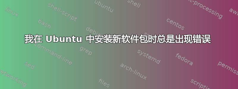 我在 Ubuntu 中安装新软件包时总是出现错误