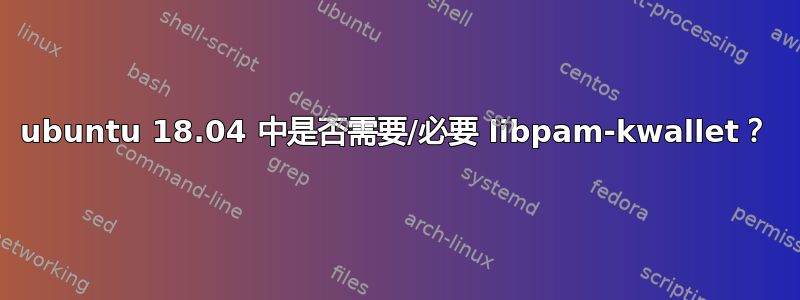 ubuntu 18.04 中是否需要/必要 libpam-kwallet？