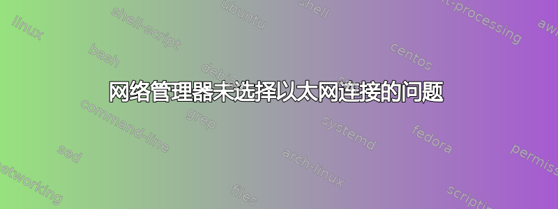 网络管理器未选择以太网连接的问题