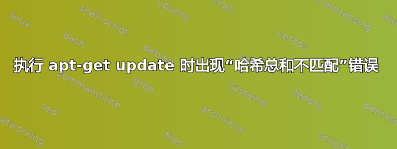 执行 apt-get update 时出现“哈希总和不匹配”错误