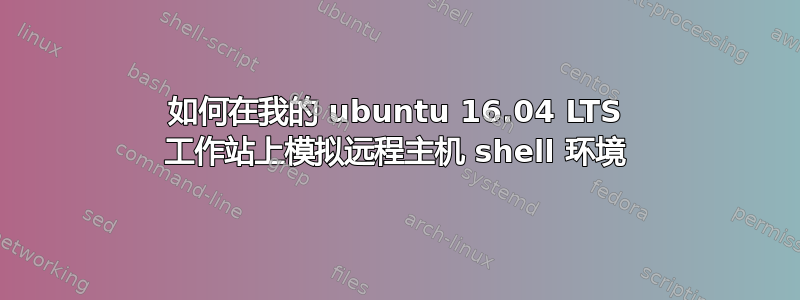 如何在我的 ubuntu 16.04 LTS 工作站上模拟远程主机 shell 环境