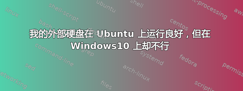 我的外部硬盘在 Ubuntu 上运行良好，但在 Windows10 上却不行