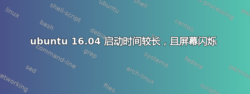 ubuntu 16.04 启动时间较长，且屏幕闪烁