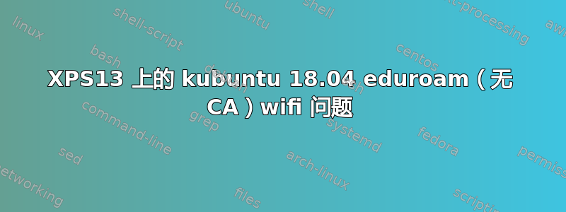 XPS13 上的 kubuntu 18.04 eduroam（无 CA）wifi 问题