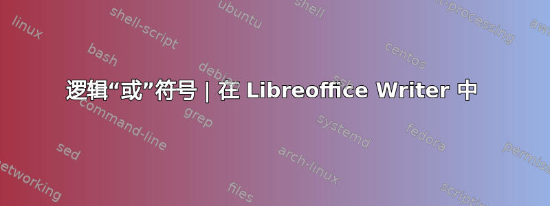 逻辑“或”符号 | 在 Libreoffice Writer 中