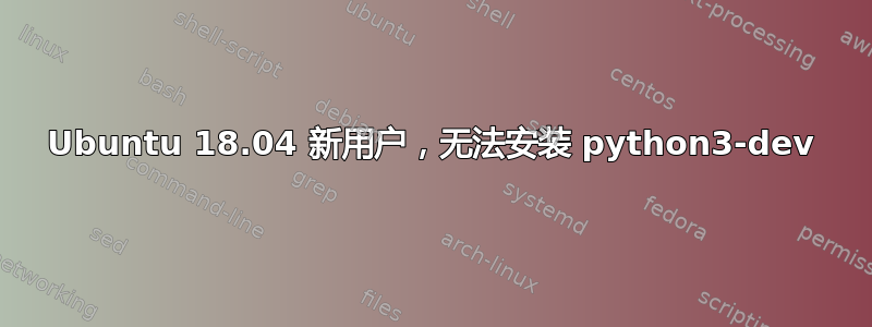 Ubuntu 18.04 新用户，无法安装 python3-dev