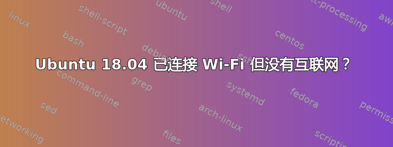 Ubuntu 18.04 已连接 Wi-Fi 但没有互联网？