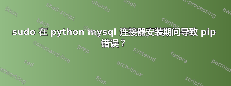 sudo 在 python mysql 连接器安装期间导致 pip 错误？