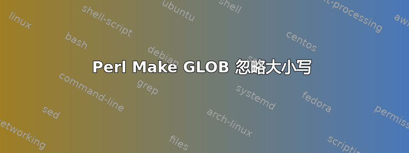 Perl Make GLOB 忽略大小写