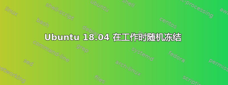 Ubuntu 18.04 在工作时随机冻结