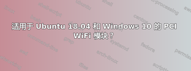 适用于 Ubuntu 18.04 和 Windows 10 的 PCI WiFi 模块？