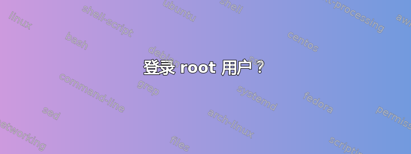 4 登录 root 用户？