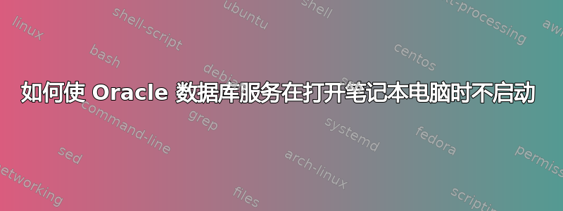 如何使 Oracle 数据库服务在打开笔记本电脑时不启动