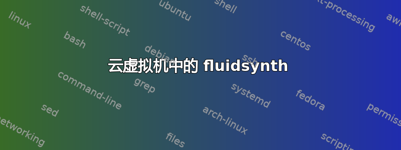 云虚拟机中的 fluidsynth