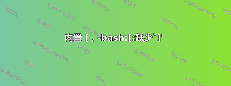 内置 [，-bash:[:缺少`]'