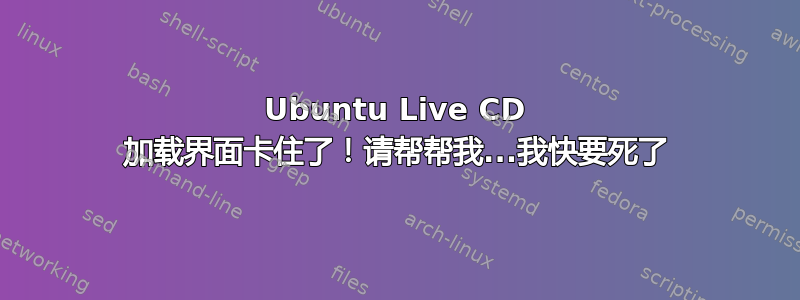 Ubuntu Live CD 加载界面卡住了！请帮帮我...我快要死了