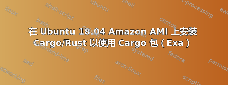 在 Ubuntu 18.04 Amazon AMI 上安装 Cargo/Rust 以使用 Cargo 包（Exa）