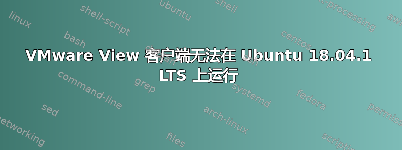 VMware View 客户端无法在 Ubuntu 18.04.1 LTS 上运行