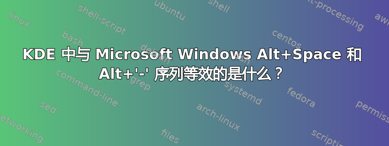 KDE 中与 Microsoft Windows Alt+Space 和 Alt+'-' 序列等效的是什么？