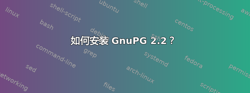 如何安装 GnuPG 2.2？