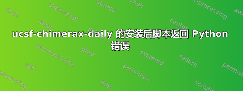 ucsf-chimerax-daily 的安装后脚本返回 Python 错误