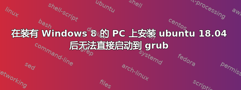 在装有 Windows 8 的 PC 上安装 ubuntu 18.04 后无法直接启动到 grub