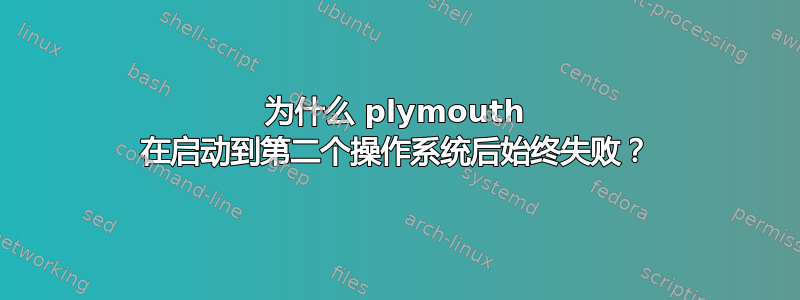 为什么 plymouth 在启动到第二个操作系统后始终失败？