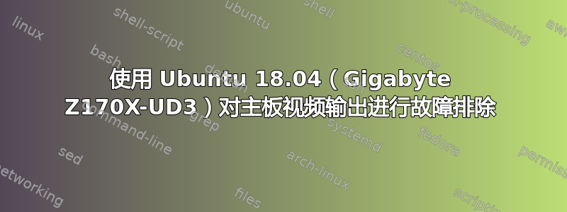 使用 Ubuntu 18.04（Gigabyte Z170X-UD3）对主板视频输出进行故障排除