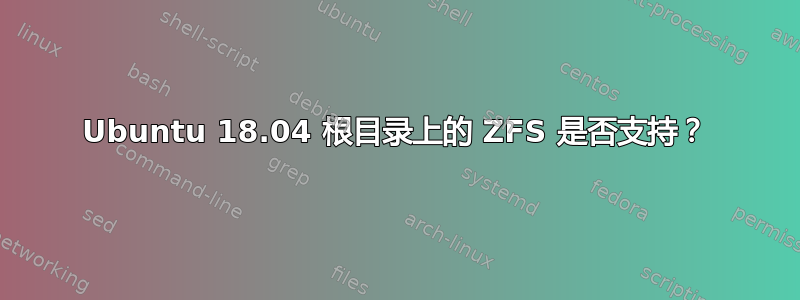 Ubuntu 18.04 根目录上的 ZFS 是否支持？