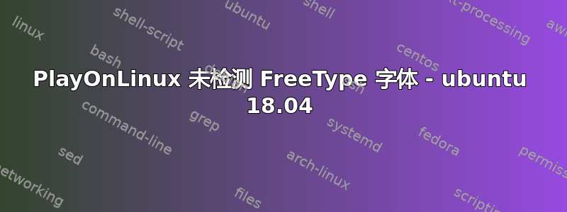 PlayOnLinux 未检测 FreeType 字体 - ubuntu 18.04