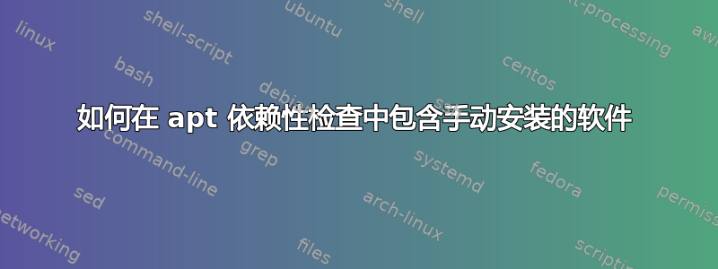 如何在 apt 依赖性检查中包含手动安装的软件